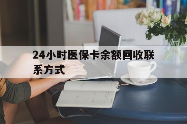 张家口24小时医保卡余额回收联系方式(医保卡回收电话)