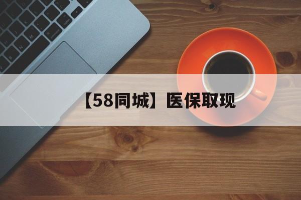 张家口【58同城】医保取现(医保线上取现)