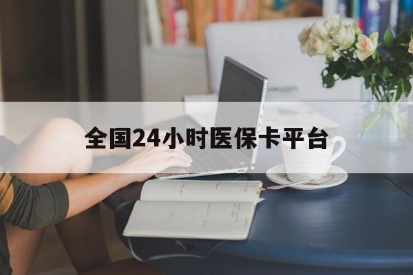 张家口全国24小时医保卡平台(医保24小时服务标志)
