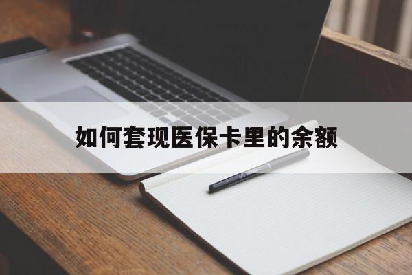 张家口如何套现医保卡里的余额(医保怎么能套现)