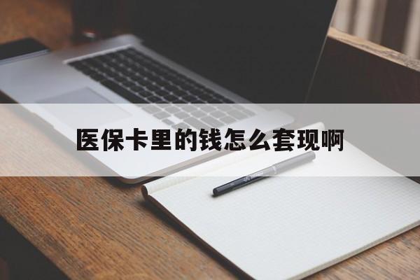 张家口医保卡里的钱怎么套现啊(医保卡的钱怎么套出来啊)