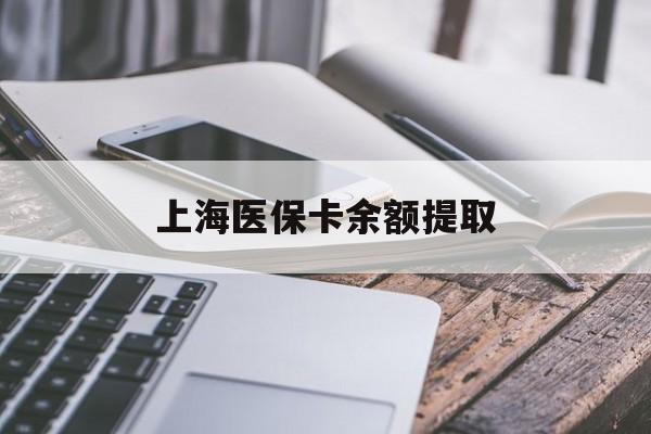 张家口上海医保卡余额提取(上海医保卡余额提取方法)