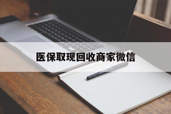 张家口医保取现回收商家微信(医保回收是什么意思)