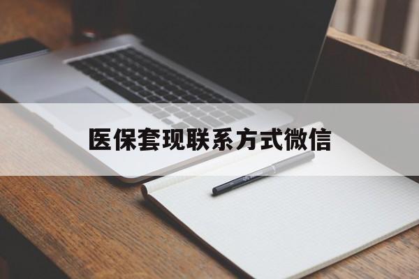 张家口医保套现联系方式微信(医保套现的联系方式)