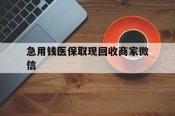 张家口急用钱医保取现回收商家微信(石家庄急用钱套医保卡联系方式渠道)