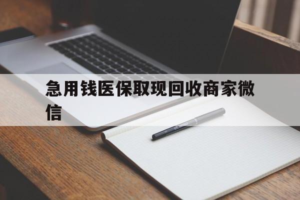 张家口急用钱医保取现回收商家微信(回收微信秒结账平台)