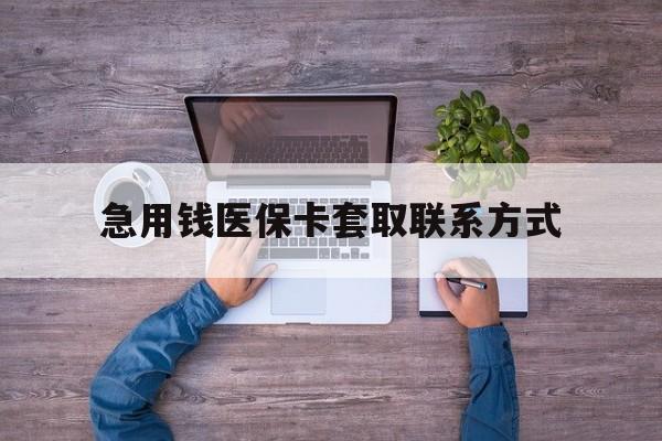 张家口急用钱医保卡套取联系方式(24小时套医保卡联系方式)