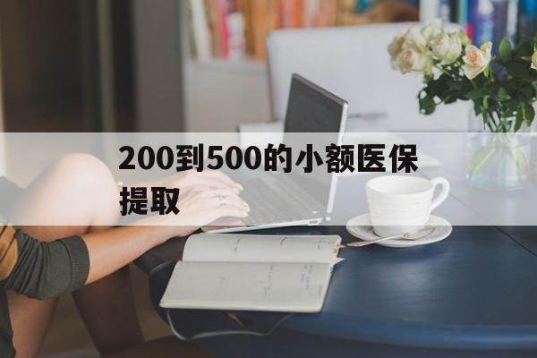 张家口200到500的小额医保提取(医保小额取现)