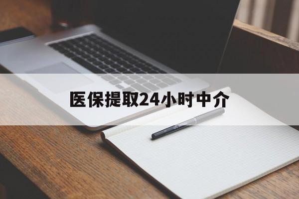张家口医保提取24小时中介(医保提取24小时中介代办)