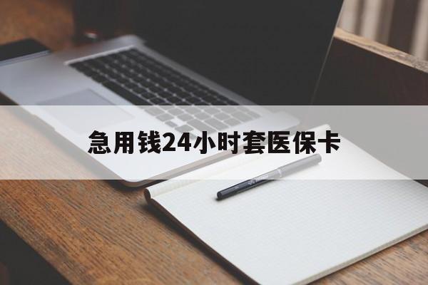 张家口急用钱24小时套医保卡(医保卡看病怎么报销)