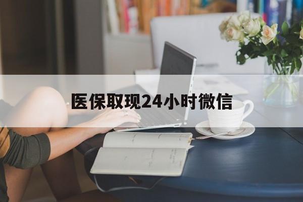 张家口医保取现24小时微信(24小时医保取现回收商家)