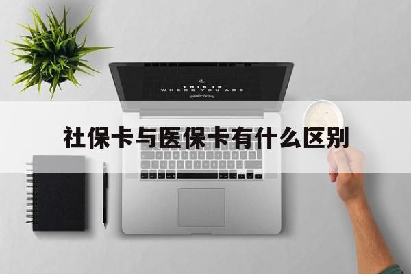 张家口社保卡与医保卡有什么区别(社保卡和医保的区别是哪里?)