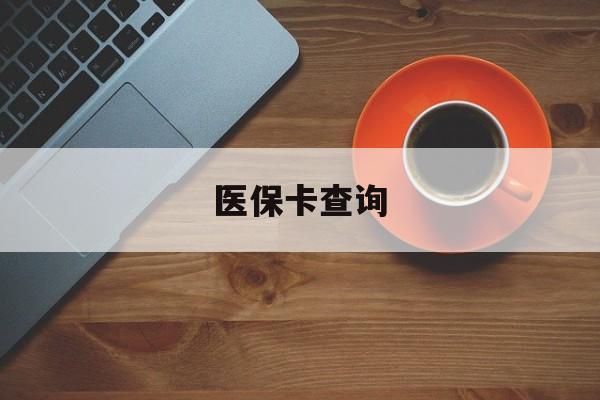张家口医保卡查询(医保卡查询怎么查的)