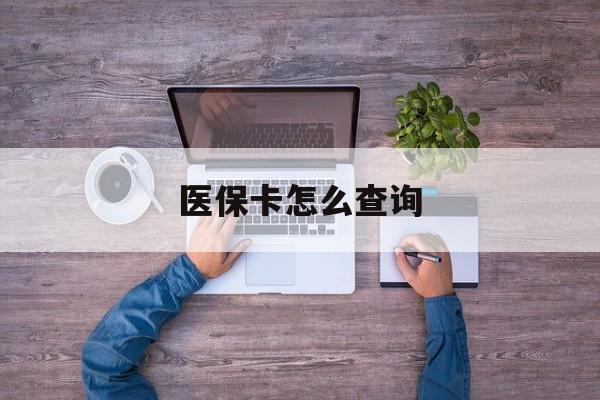 张家口医保卡怎么查询(医保卡怎么查询余额)