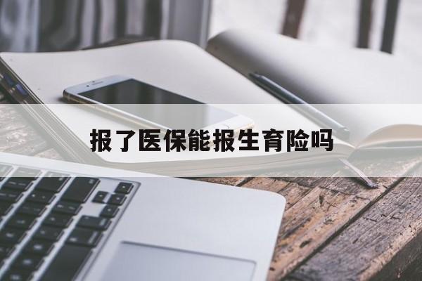张家口报了医保能报生育险吗(报了医保可以报生育险吗)